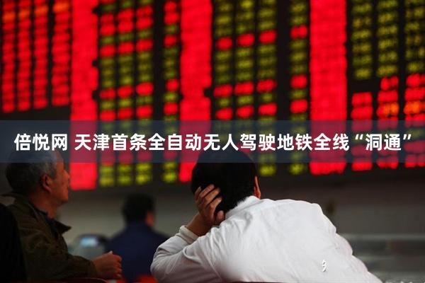 倍悦网 天津首条全自动无人驾驶地铁全线“洞通”