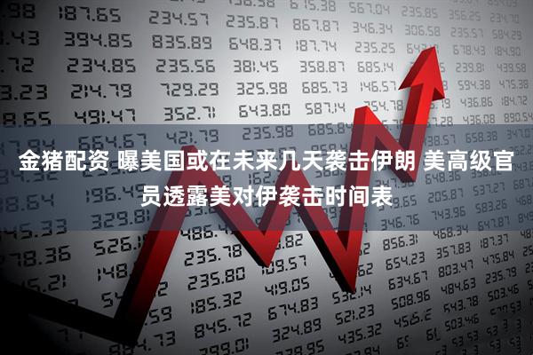 金猪配资 曝美国或在未来几天袭击伊朗 美高级官员透露美对伊袭击时间表