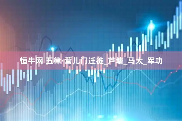 恒牛网 五律·营儿门迁徙_芦塘_马太_军功