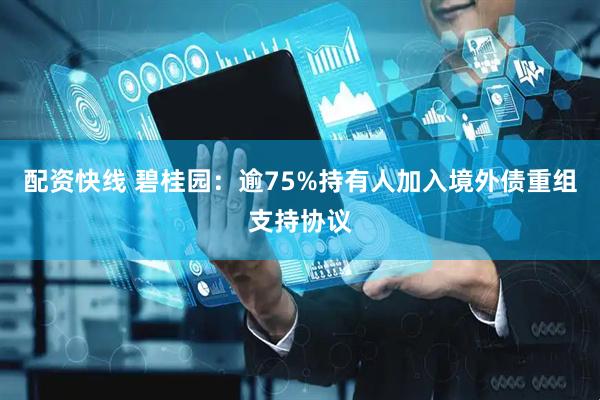 配资快线 碧桂园：逾75%持有人加入境外债重组支持协议