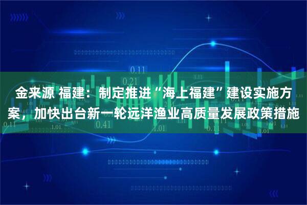 金来源 福建：制定推进“海上福建”建设实施方案，加快出台新一轮远洋渔业高质量发展政策措施