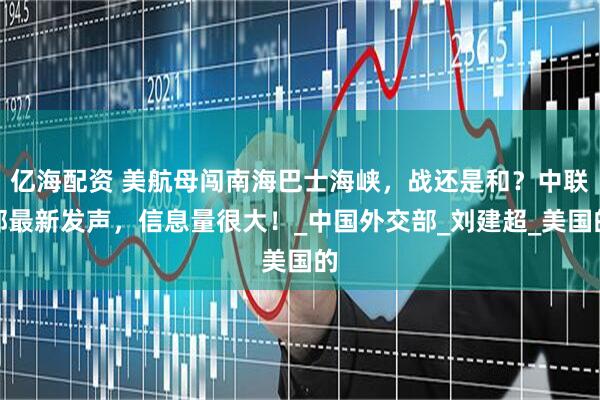 亿海配资 美航母闯南海巴士海峡，战还是和？中联部最新发声，信息量很大！_中国外交部_刘建超_美国的