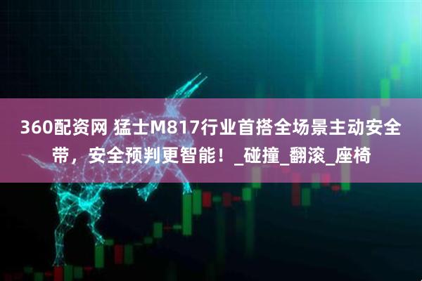 360配资网 猛士M817行业首搭全场景主动安全带，安全预判更智能！_碰撞_翻滚_座椅