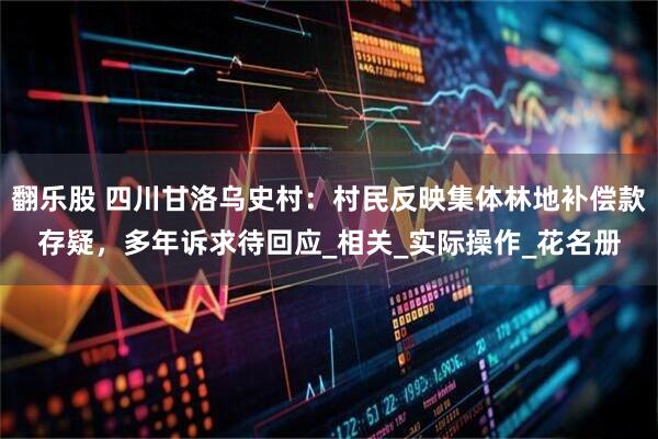 翻乐股 四川甘洛乌史村：村民反映集体林地补偿款存疑，多年诉求待回应_相关_实际操作_花名册