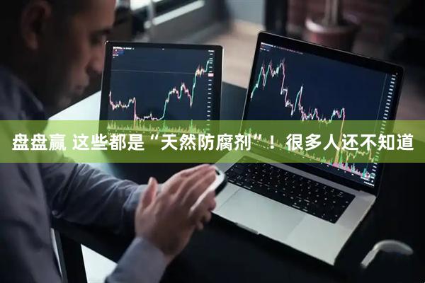 盘盘赢 这些都是“天然防腐剂”！很多人还不知道