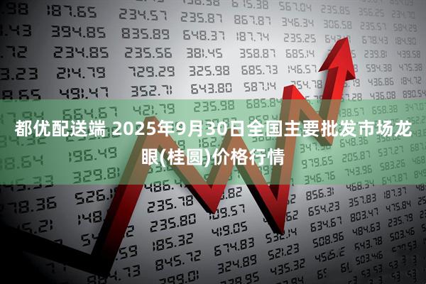 都优配送端 2025年9月30日全国主要批发市场龙眼(桂圆)价格行情
