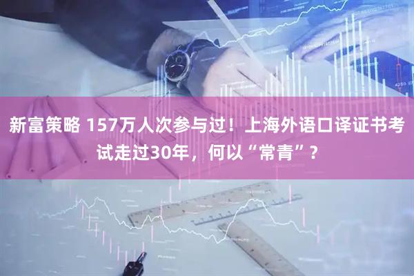 新富策略 157万人次参与过！上海外语口译证书考试走过30年，何以“常青”？